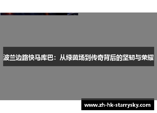 波兰边路快马库巴：从绿茵场到传奇背后的坚韧与荣耀
