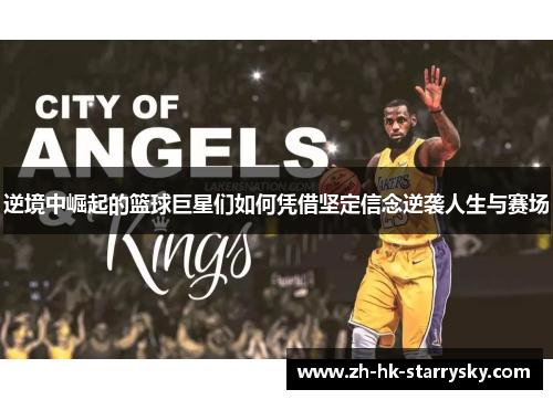 逆境中崛起的篮球巨星们如何凭借坚定信念逆袭人生与赛场