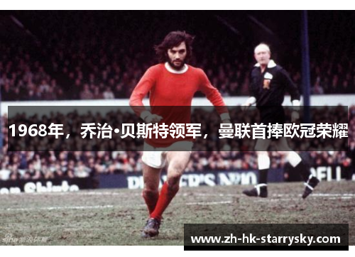 1968年，乔治·贝斯特领军，曼联首捧欧冠荣耀