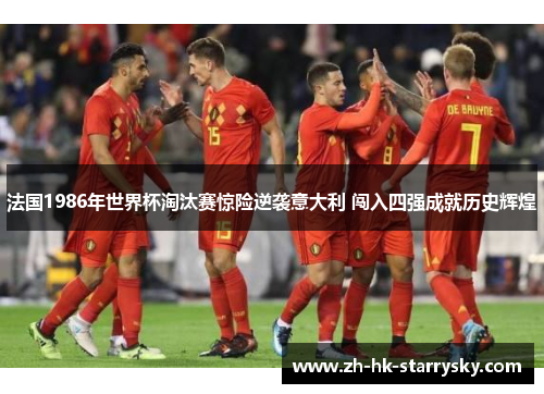 法国1986年世界杯淘汰赛惊险逆袭意大利 闯入四强成就历史辉煌