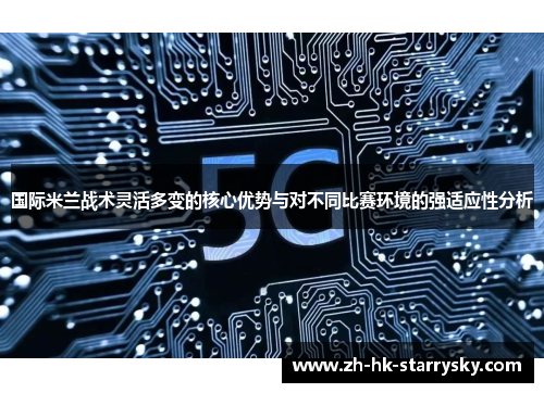 国际米兰战术灵活多变的核心优势与对不同比赛环境的强适应性分析
