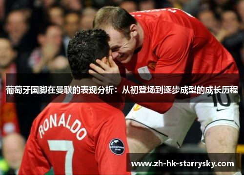 葡萄牙国脚在曼联的表现分析：从初登场到逐步成型的成长历程