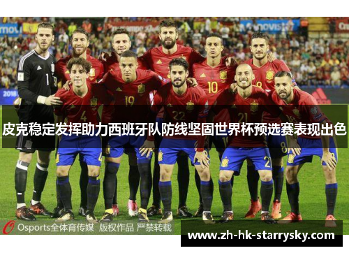 皮克稳定发挥助力西班牙队防线坚固世界杯预选赛表现出色