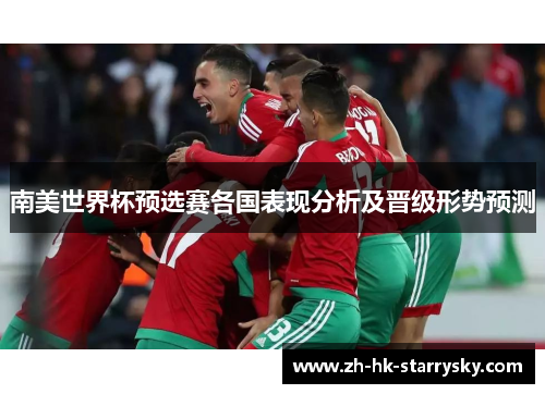 南美世界杯预选赛各国表现分析及晋级形势预测