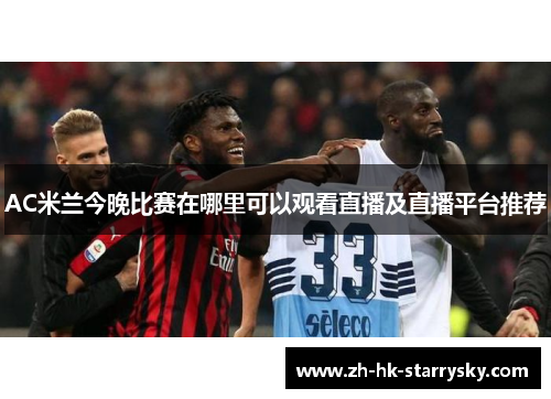 AC米兰今晚比赛在哪里可以观看直播及直播平台推荐
