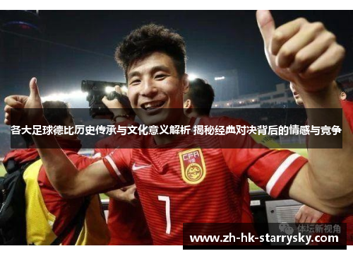 各大足球德比历史传承与文化意义解析 揭秘经典对决背后的情感与竞争
