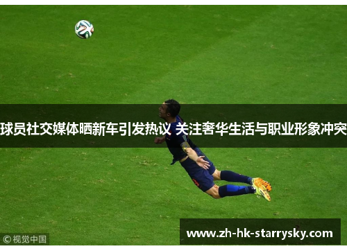 球员社交媒体晒新车引发热议 关注奢华生活与职业形象冲突
