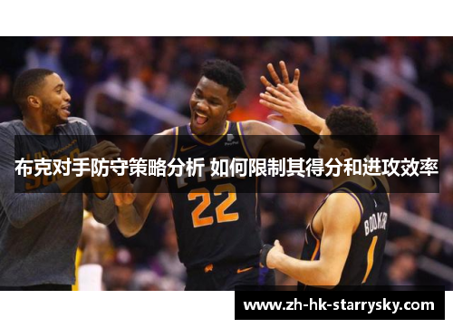 布克对手防守策略分析 如何限制其得分和进攻效率
