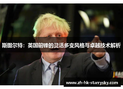 斯图尔特：英国前锋的灵活多变风格与卓越技术解析