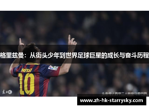 格里兹曼：从街头少年到世界足球巨星的成长与奋斗历程