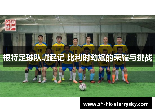 根特足球队崛起记 比利时劲旅的荣耀与挑战