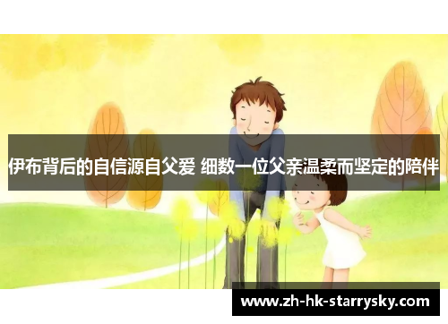 伊布背后的自信源自父爱 细数一位父亲温柔而坚定的陪伴