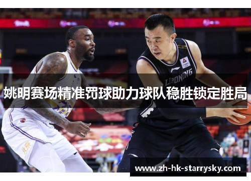 姚明赛场精准罚球助力球队稳胜锁定胜局