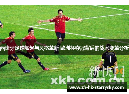 西班牙足球崛起与风格革新 欧洲杯夺冠背后的战术变革分析