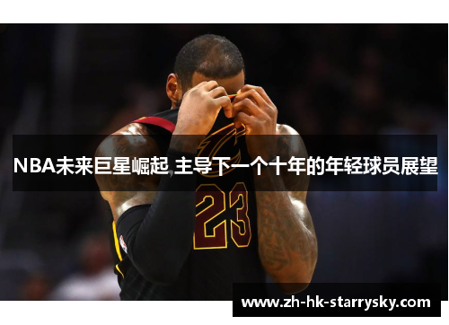 NBA未来巨星崛起 主导下一个十年的年轻球员展望