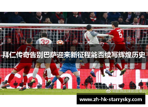 拜仁传奇告别巴萨迎来新征程能否续写辉煌历史