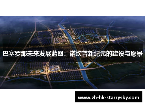 巴塞罗那未来发展蓝图：诺坎普新纪元的建设与愿景