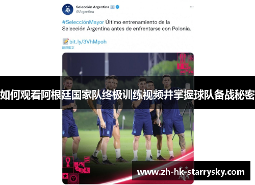 如何观看阿根廷国家队终极训练视频并掌握球队备战秘密