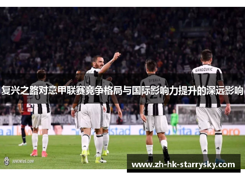 复兴之路对意甲联赛竞争格局与国际影响力提升的深远影响