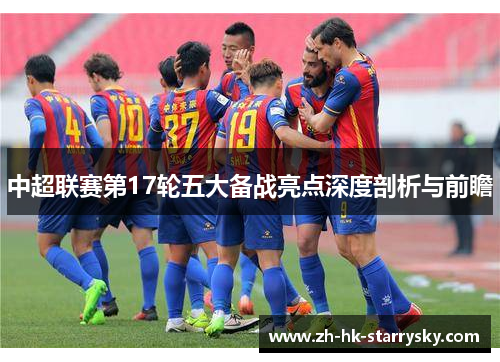 中超联赛第17轮五大备战亮点深度剖析与前瞻