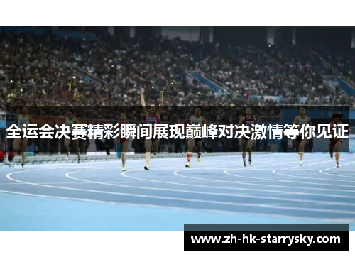 全运会决赛精彩瞬间展现巅峰对决激情等你见证