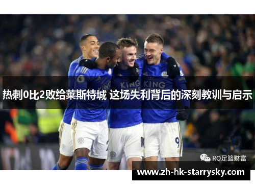 热刺0比2败给莱斯特城 这场失利背后的深刻教训与启示