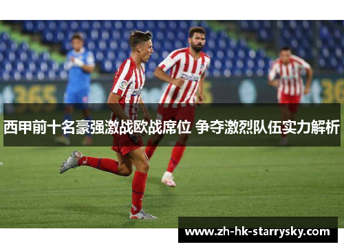 西甲前十名豪强激战欧战席位 争夺激烈队伍实力解析