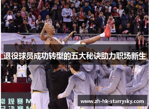 退役球员成功转型的五大秘诀助力职场新生