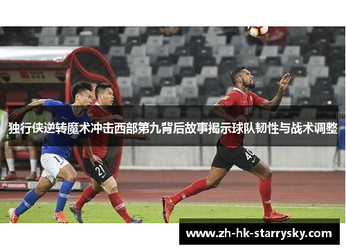 独行侠逆转魔术冲击西部第九背后故事揭示球队韧性与战术调整