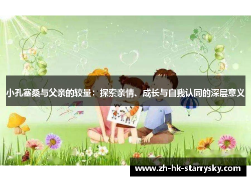 小孔塞桑与父亲的较量：探索亲情、成长与自我认同的深层意义