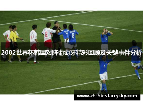 2002世界杯韩国对阵葡萄牙精彩回顾及关键事件分析