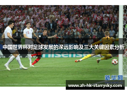 中国世界杯对足球发展的深远影响及三大关键因素分析
