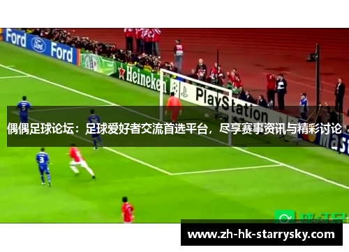 偶偶足球论坛：足球爱好者交流首选平台，尽享赛事资讯与精彩讨论