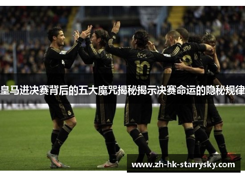 皇马进决赛背后的五大魔咒揭秘揭示决赛命运的隐秘规律