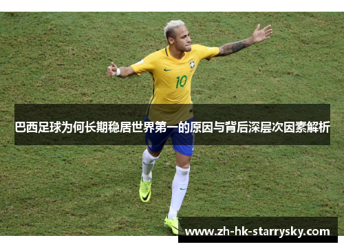巴西足球为何长期稳居世界第一的原因与背后深层次因素解析