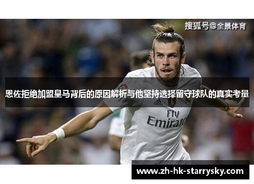 恩佐拒绝加盟皇马背后的原因解析与他坚持选择留守球队的真实考量