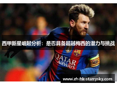 西甲新星崛起分析:是否具备超越梅西的潜力与挑战 西甲新星崛起分析:是否具备超越梅西的潜力与挑战