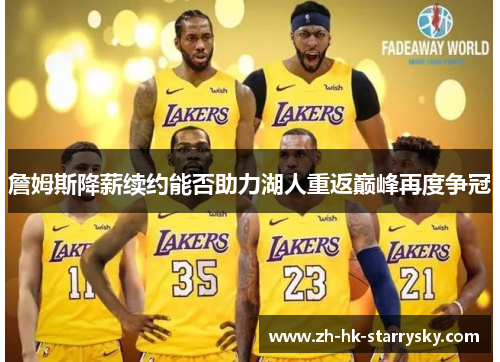 詹姆斯降薪续约能否助力湖人重返巅峰再度争冠 詹姆斯降薪续约能否助力湖人重返巅峰再度争冠